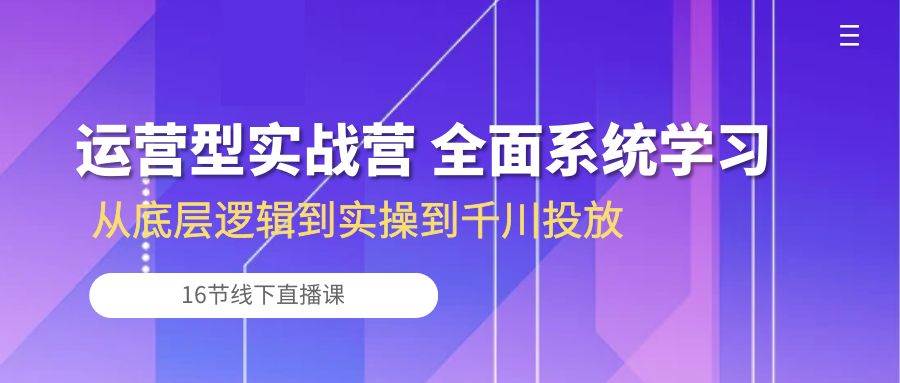 （10344期）运营型实战营 全面系统学习-从底层逻辑到实操到千川投放（16节线下直播课)云深网创社聚集了最新的创业项目，副业赚钱，助力网络赚钱创业。云深网创社