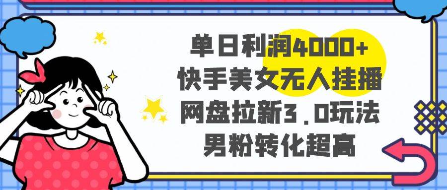 （8435期）单日利润4000+快手美女无人挂播，网盘拉新3.0玩法，男粉转化超高云深网创社聚集了最新的创业项目，副业赚钱，助力网络赚钱创业。云深网创社