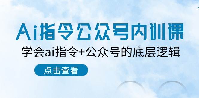 （10640期）Ai指令-公众号内训课：学会ai指令+公众号的底层逻辑（7节课）云深网创社聚集了最新的创业项目，副业赚钱，助力网络赚钱创业。云深网创社