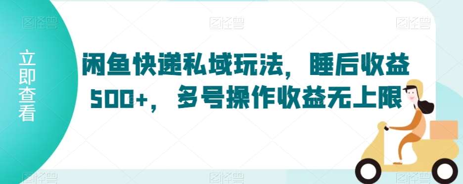 闲鱼快递私域玩法，睡后收益500+，多号操作收益无上限【揭秘】云深网创社聚集了最新的创业项目，副业赚钱，助力网络赚钱创业。云深网创社