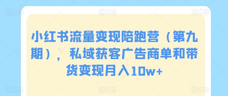 小红书流量变现陪跑营（第九期），私域获客广告商单和带货变现月入10w+云深网创社聚集了最新的创业项目，副业赚钱，助力网络赚钱创业。云深网创社