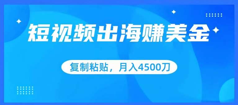 短视频出海赚美金，复制粘贴批量操作，小白轻松掌握，月入4500美刀【揭秘】云深网创社聚集了最新的创业项目，副业赚钱，助力网络赚钱创业。云深网创社