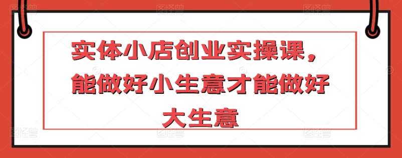 实体小店创业实操课，能做好小生意才能做好大生意云深网创社聚集了最新的创业项目，副业赚钱，助力网络赚钱创业。云深网创社