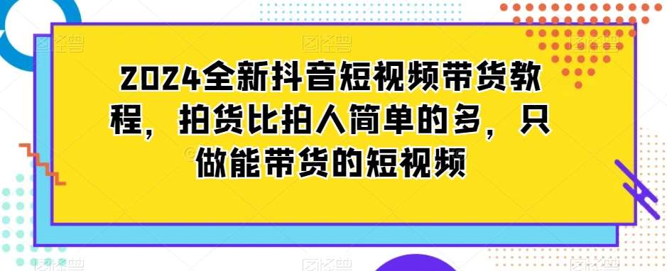 2024全新抖音短视频带货教程，拍货比拍人简单的多，只做能带货的短视频云深网创社聚集了最新的创业项目，副业赚钱，助力网络赚钱创业。云深网创社