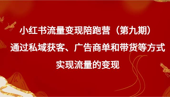 小红书流量变现陪跑营（第九期）通过私域获客、广告商单和带货等方式实现流量变现云深网创社聚集了最新的创业项目，副业赚钱，助力网络赚钱创业。云深网创社