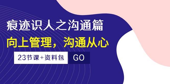 （10275期）痕迹 识人之沟通篇，向上管理，沟通从心（23节课+资料包）云深网创社聚集了最新的创业项目，副业赚钱，助力网络赚钱创业。云深网创社