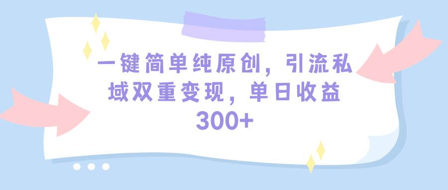 （9472期）一键简单纯原创，引流私域双重变现，单日收益300+（教程+素材）云深网创社聚集了最新的创业项目，副业赚钱，助力网络赚钱创业。云深网创社