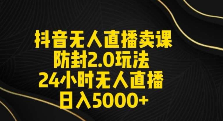 抖音无人直播卖课防封2.0玩法24小时无人直播日入5000+【附直播素材+音频】【揭秘】云深网创社聚集了最新的创业项目，副业赚钱，助力网络赚钱创业。云深网创社