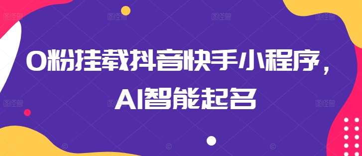 0粉挂载抖音快手小程序，AI智能起名云深网创社聚集了最新的创业项目，副业赚钱，助力网络赚钱创业。云深网创社