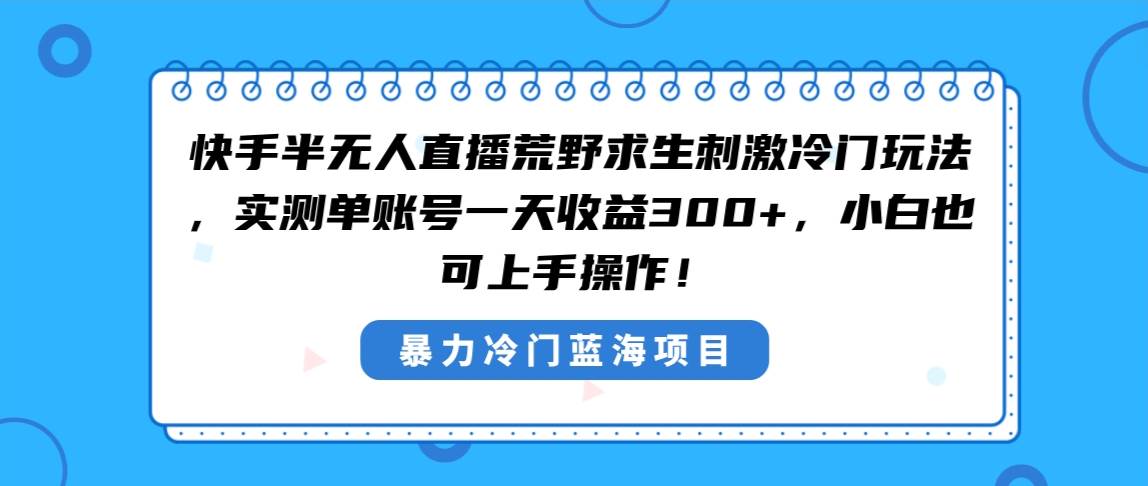 （8796期）快手半无人直播荒野求生刺激冷门玩法，实测单账号一天收益300+，小白也…云深网创社聚集了最新的创业项目，副业赚钱，助力网络赚钱创业。云深网创社