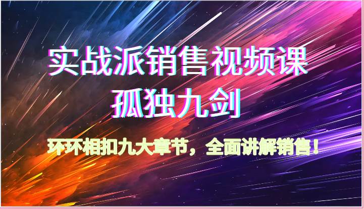 实战派销售视频课-孤独九剑，环环相扣九大章节，全面讲解销售（62节）云深网创社聚集了最新的创业项目，副业赚钱，助力网络赚钱创业。云深网创社