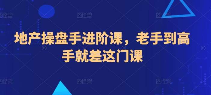 地产操盘手进阶课，老手到高手就差这门课云深网创社聚集了最新的创业项目，副业赚钱，助力网络赚钱创业。云深网创社