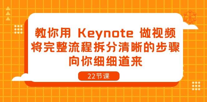 （10610期）教你用 Keynote 做视频，将完整流程拆分清晰的步骤，向你细细道来-22节课云深网创社聚集了最新的创业项目，副业赚钱，助力网络赚钱创业。云深网创社