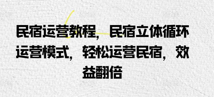 民宿运营教程，民宿立体循环运营模式，轻松运营民宿，效益翻倍云深网创社聚集了最新的创业项目，副业赚钱，助力网络赚钱创业。云深网创社