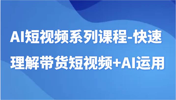 AI短视频系列课程-快速理解带货短视频+AI工具短视频运用云深网创社聚集了最新的创业项目，副业赚钱，助力网络赚钱创业。云深网创社