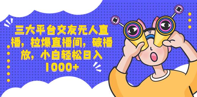 （8490期）三大平台交友无人直播，拉爆直播间，破播放，小白轻松日入1000+云深网创社聚集了最新的创业项目，副业赚钱，助力网络赚钱创业。云深网创社