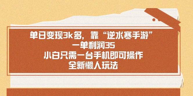 （8986期）单日变现3k多，靠“逆水寒手游”，一单利润35，小白只需一台手机即可操…云深网创社聚集了最新的创业项目，副业赚钱，助力网络赚钱创业。云深网创社