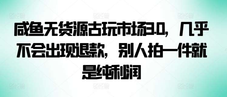 咸鱼无货源古玩市场3.0，几乎不会出现退款，别人拍一件就是纯利润【揭秘】云深网创社聚集了最新的创业项目，副业赚钱，助力网络赚钱创业。云深网创社