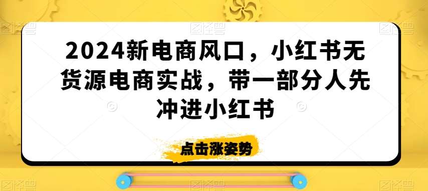 2024新电商风口，小红书无货源电商实战，带一部分人先冲进小红书云深网创社聚集了最新的创业项目，副业赚钱，助力网络赚钱创业。云深网创社