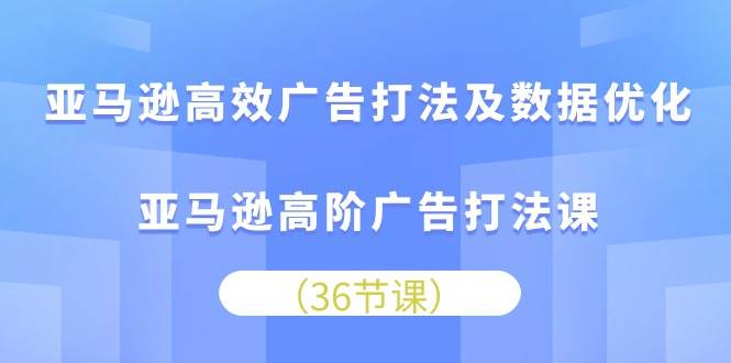 （10649期）亚马逊 高效广告打法及数据优化，亚马逊高阶广告打法课（36节）云深网创社聚集了最新的创业项目，副业赚钱，助力网络赚钱创业。云深网创社