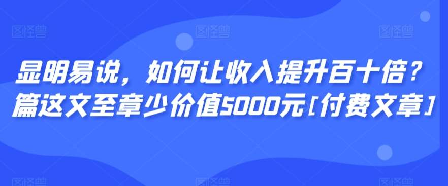 显明易说，如何让收入提升百十倍？‮篇这‬文‮至章‬少价值5000元[付费文章]云深网创社聚集了最新的创业项目，副业赚钱，助力网络赚钱创业。云深网创社