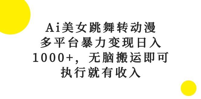 （10539期）Ai美女跳舞转动漫，多平台暴力变现日入1000+，无脑搬运即可，执行就有收入云深网创社聚集了最新的创业项目，副业赚钱，助力网络赚钱创业。云深网创社