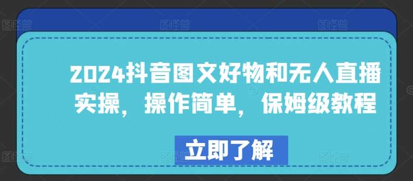 2024抖音图文好物和无人直播实操，操作简单，保姆级教程云深网创社聚集了最新的创业项目，副业赚钱，助力网络赚钱创业。云深网创社