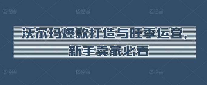 沃尔玛爆款打造与旺季运营，新手卖家必看云深网创社聚集了最新的创业项目，副业赚钱，助力网络赚钱创业。云深网创社