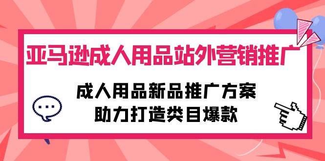 （10108期）亚马逊成人用品站外营销推广，成人用品新品推广方案，助力打造类目爆款云深网创社聚集了最新的创业项目，副业赚钱，助力网络赚钱创业。云深网创社