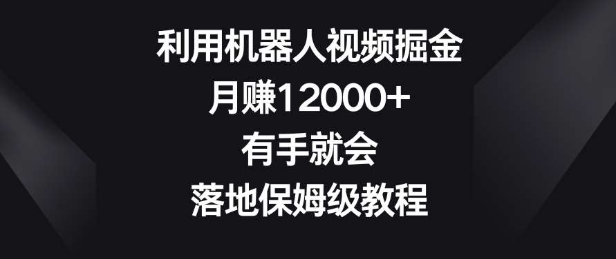 利用机器人视频掘金，月赚12000+，有手就会，落地保姆级教程【揭秘】云深网创社聚集了最新的创业项目，副业赚钱，助力网络赚钱创业。云深网创社