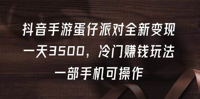 （9823期）抖音手游蛋仔派对全新变现，一天3500，冷门赚钱玩法，一部手机可操作云深网创社聚集了最新的创业项目，副业赚钱，助力网络赚钱创业。云深网创社