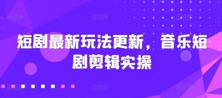 短剧最新玩法更新，音乐短剧剪辑实操【揭秘】云深网创社聚集了最新的创业项目，副业赚钱，助力网络赚钱创业。云深网创社