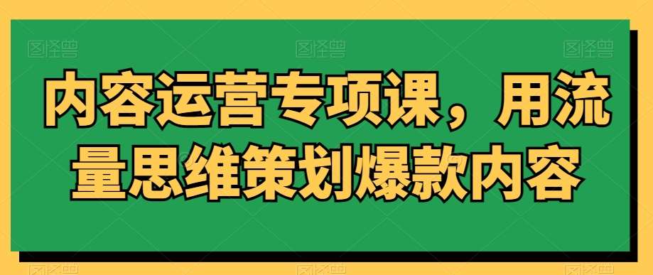 内容运营专项课，用流量思维策划爆款内容云深网创社聚集了最新的创业项目，副业赚钱，助力网络赚钱创业。云深网创社