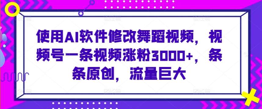 使用AI软件修改舞蹈视频，视频号一条视频涨粉3000+，条条原创，流量巨大【揭秘】云深网创社聚集了最新的创业项目，副业赚钱，助力网络赚钱创业。云深网创社