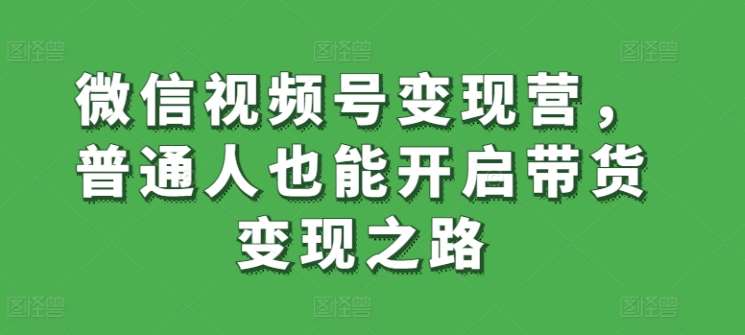 微信视频号变现营，普通人也能开启带货变现之路云深网创社聚集了最新的创业项目，副业赚钱，助力网络赚钱创业。云深网创社