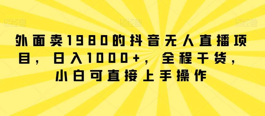 外面卖1980的抖音无人直播项目，日入1000+，全程干货，小白可直接上手操作【揭秘】云深网创社聚集了最新的创业项目，副业赚钱，助力网络赚钱创业。云深网创社