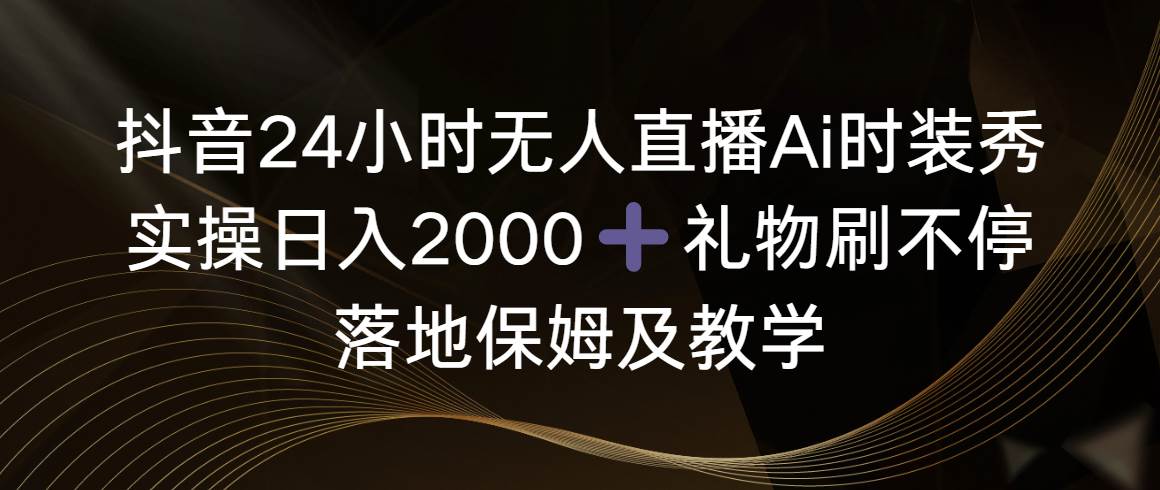 （8831期）抖音24小时无人直播Ai时装秀，实操日入2000+，礼物刷不停，落地保姆及教学云深网创社聚集了最新的创业项目，副业赚钱，助力网络赚钱创业。云深网创社