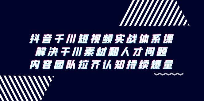 （9174期）抖音千川短视频实战体系课，解决干川素材和人才问题，内容团队拉齐认知…云深网创社聚集了最新的创业项目，副业赚钱，助力网络赚钱创业。云深网创社