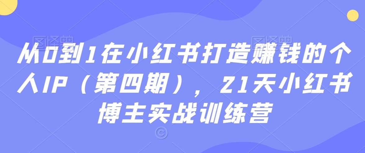 从0到1在小红书打造赚钱的个人IP（第四期），21天小红书博主实战训练营云深网创社聚集了最新的创业项目，副业赚钱，助力网络赚钱创业。云深网创社