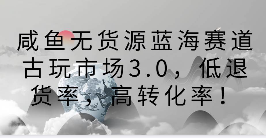 咸鱼无货源蓝海赛道古玩市场3.0，低退货率，高转化率！云深网创社聚集了最新的创业项目，副业赚钱，助力网络赚钱创业。云深网创社