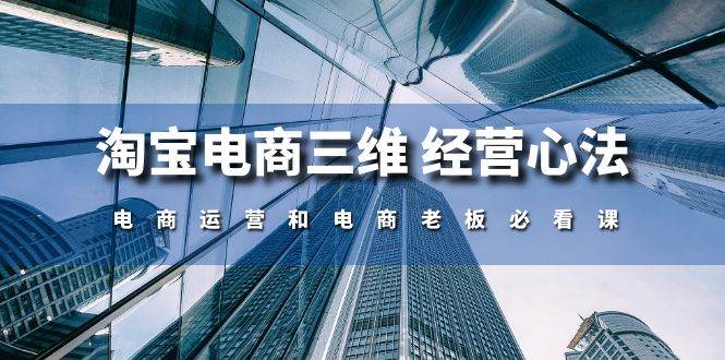 （10761期）淘宝电商三维 经营心法：电商运营和电商老板必看课（59节课）云深网创社聚集了最新的创业项目，副业赚钱，助力网络赚钱创业。云深网创社