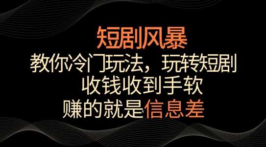 短剧风暴，教你冷门玩法，玩转短剧，收钱收到手软【揭秘】云深网创社聚集了最新的创业项目，副业赚钱，助力网络赚钱创业。云深网创社