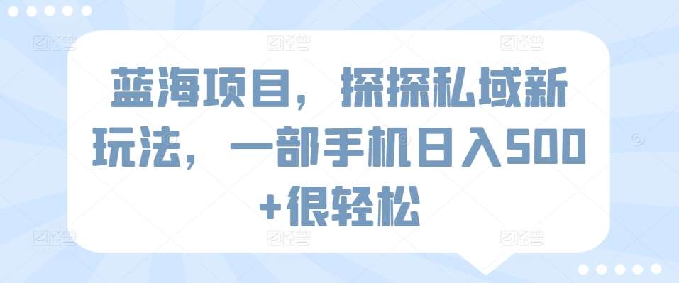 蓝海项目，探探私域新玩法，一部手机日入500+很轻松【揭秘】云深网创社聚集了最新的创业项目，副业赚钱，助力网络赚钱创业。云深网创社