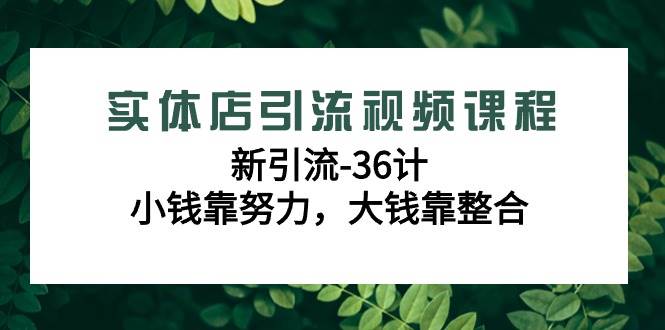 （9048期）实体店引流视频课程，新引流-36计，小钱靠努力，大钱靠整合（48节-无水印）云深网创社聚集了最新的创业项目，副业赚钱，助力网络赚钱创业。云深网创社