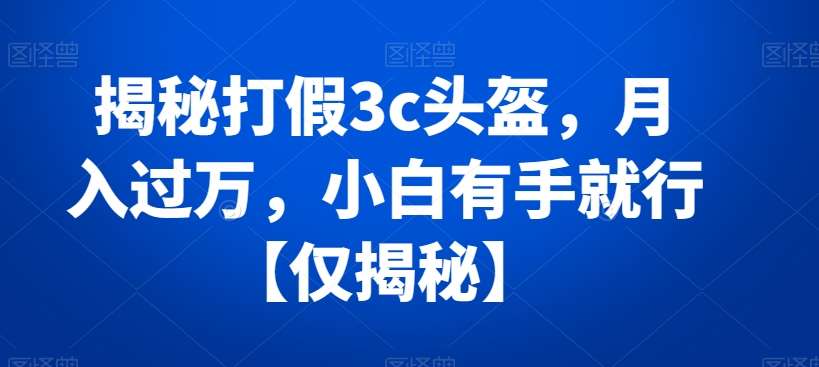 揭秘打假3c头盔，月入过万，小白有手就行【仅揭秘】云深网创社聚集了最新的创业项目，副业赚钱，助力网络赚钱创业。云深网创社