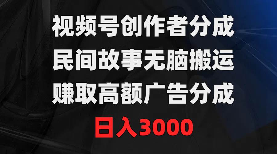 （9390期）视频号创作者分成，民间故事无脑搬运，赚取高额广告分成，日入3000云深网创社聚集了最新的创业项目，副业赚钱，助力网络赚钱创业。云深网创社