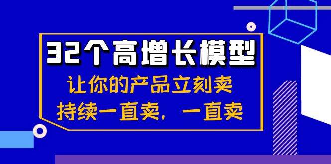 32个高增长模型：让你的产品立刻卖，持续一直卖，一直卖云深网创社聚集了最新的创业项目，副业赚钱，助力网络赚钱创业。云深网创社