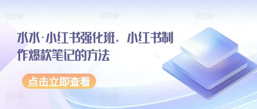 水水·小红书强化班，小红书制作爆款笔记的方法云深网创社聚集了最新的创业项目，副业赚钱，助力网络赚钱创业。云深网创社