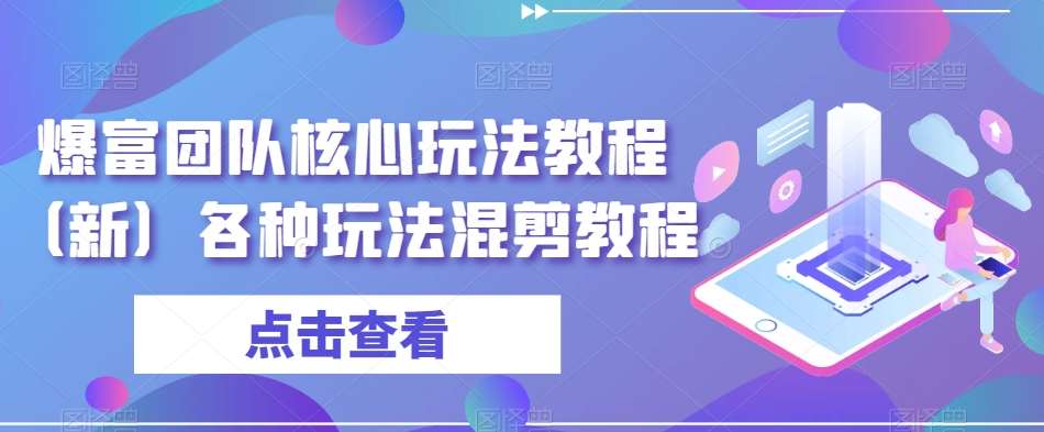 爆富团队核心玩法教程（新）各种玩法混剪教程云深网创社聚集了最新的创业项目，副业赚钱，助力网络赚钱创业。云深网创社