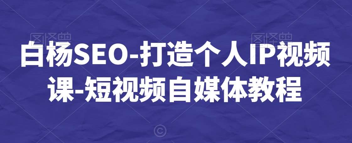 白杨SEO-打造个人IP视频课-短视频自媒体教程云深网创社聚集了最新的创业项目，副业赚钱，助力网络赚钱创业。云深网创社